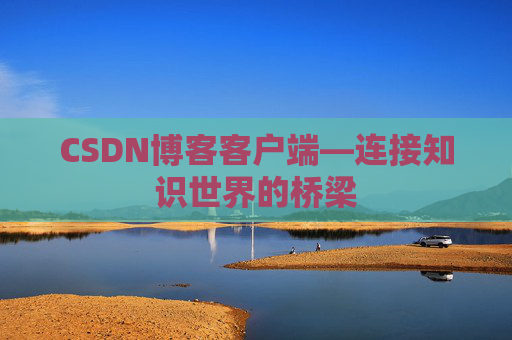 CSDN博客客户端—连接知识世界的桥梁